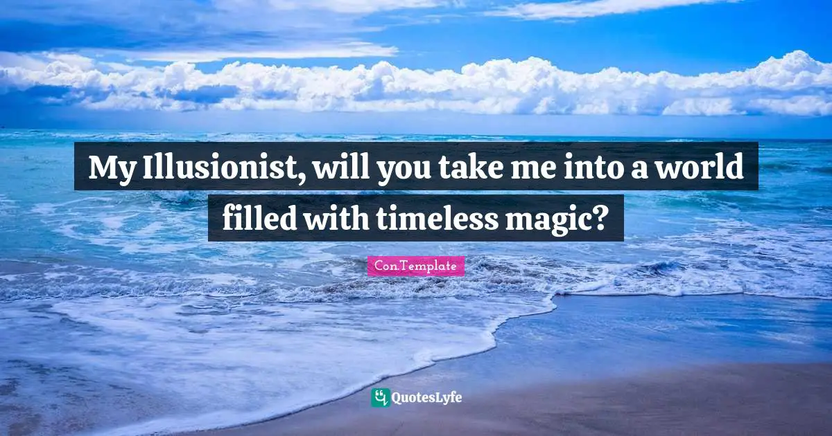 My Illusionist, will you take me into a world filled with timeless magic?