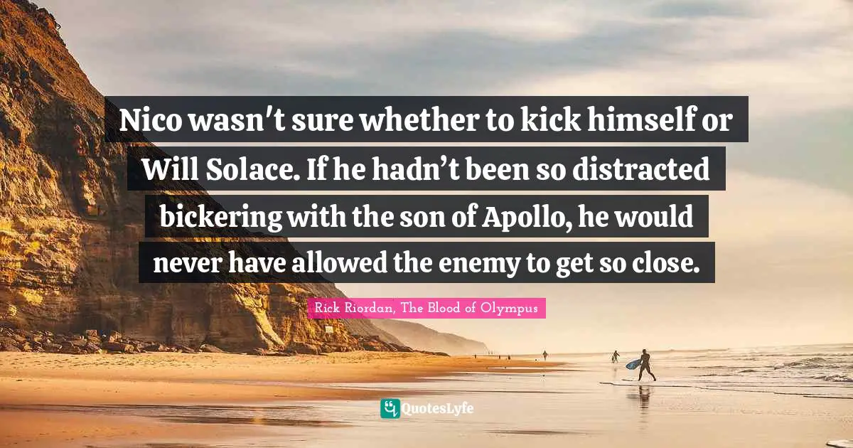 Nico wasn't sure whether to kick himself or Will Solace. If he hadn’t been so distracted bickering with the son of Apollo, he would never have allowed the enemy to get so close.