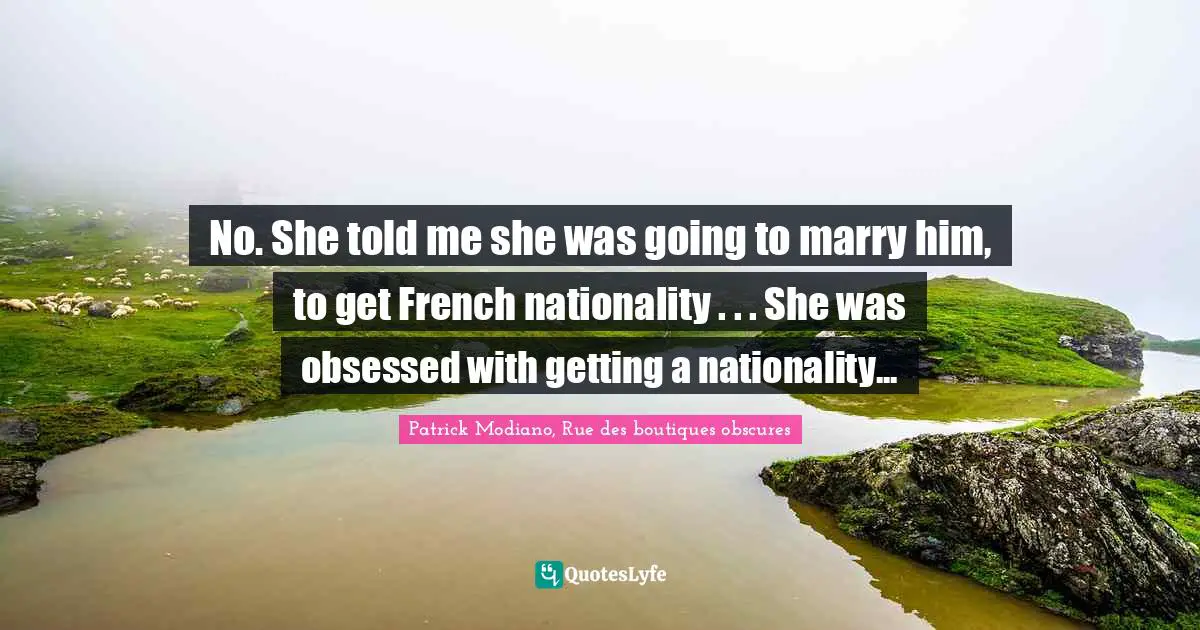 No. She told me she was going to marry him, to get French nationality . . . She was obsessed with getting a nationality...