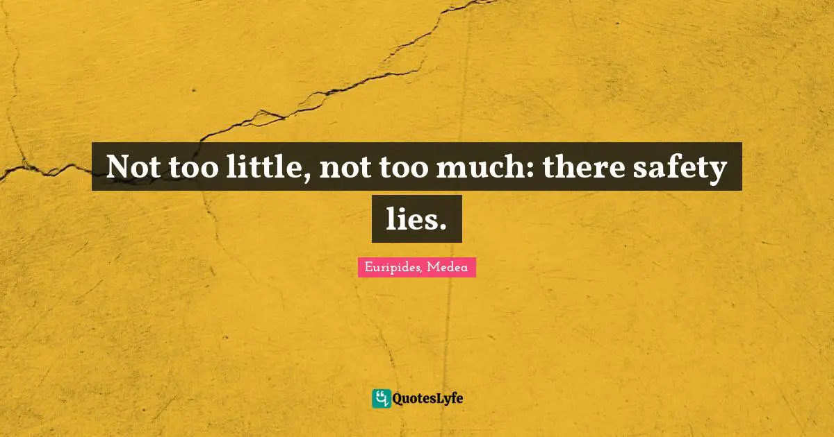 Not too little, not too much: there safety lies.