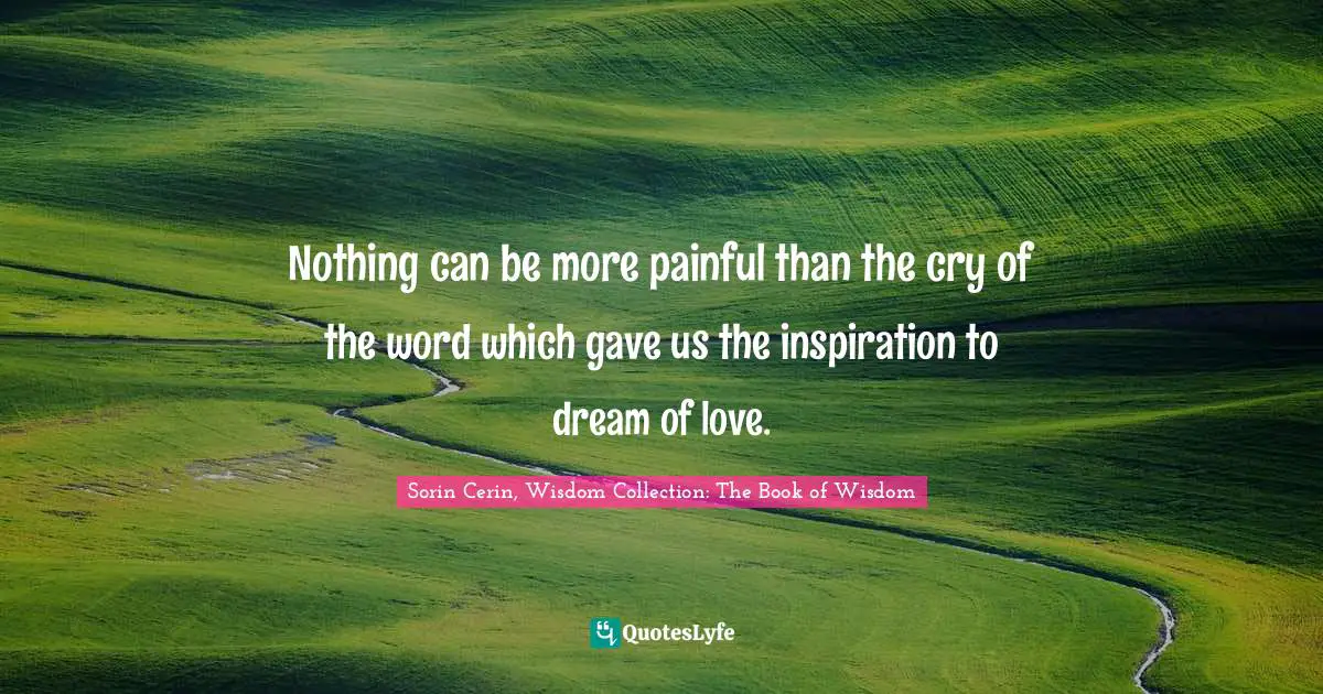 Nothing can be more painful than the cry of the word which gave us the inspiration to dream of love.