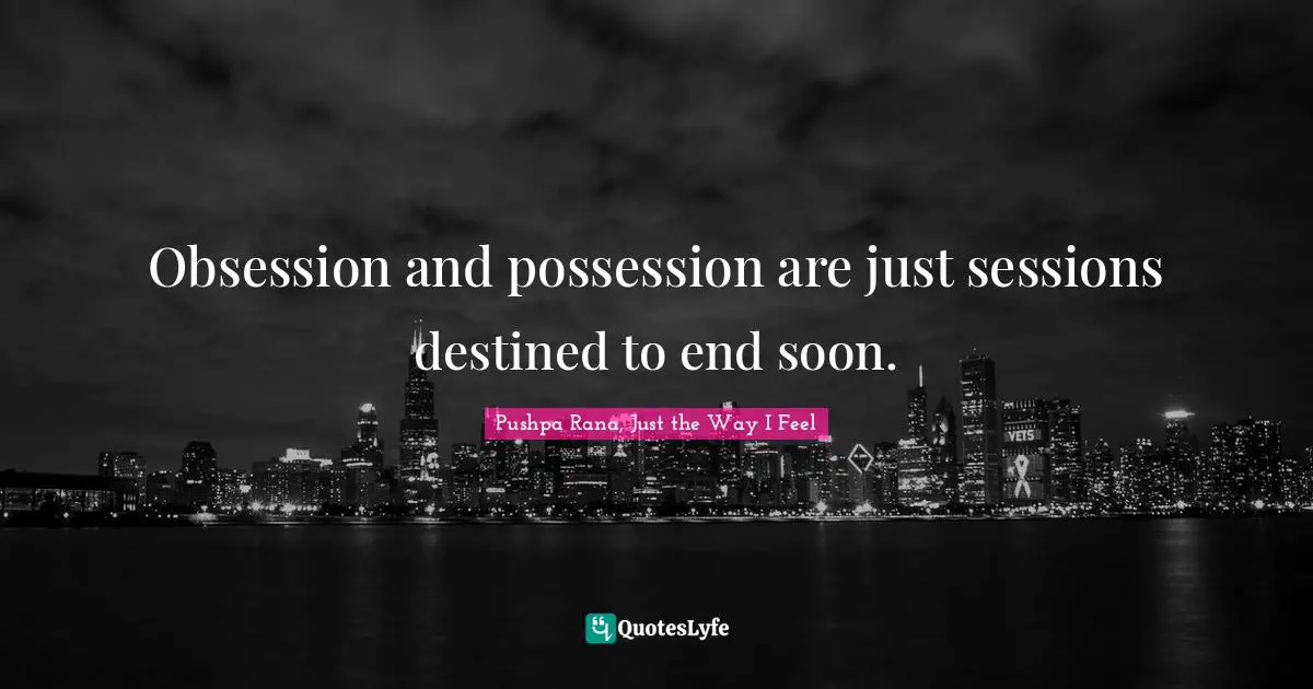 Obsession and possession are just sessions destined to end soon.