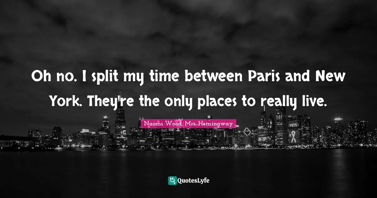Oh no. I split my time between Paris and New York. They're the only places to really live.