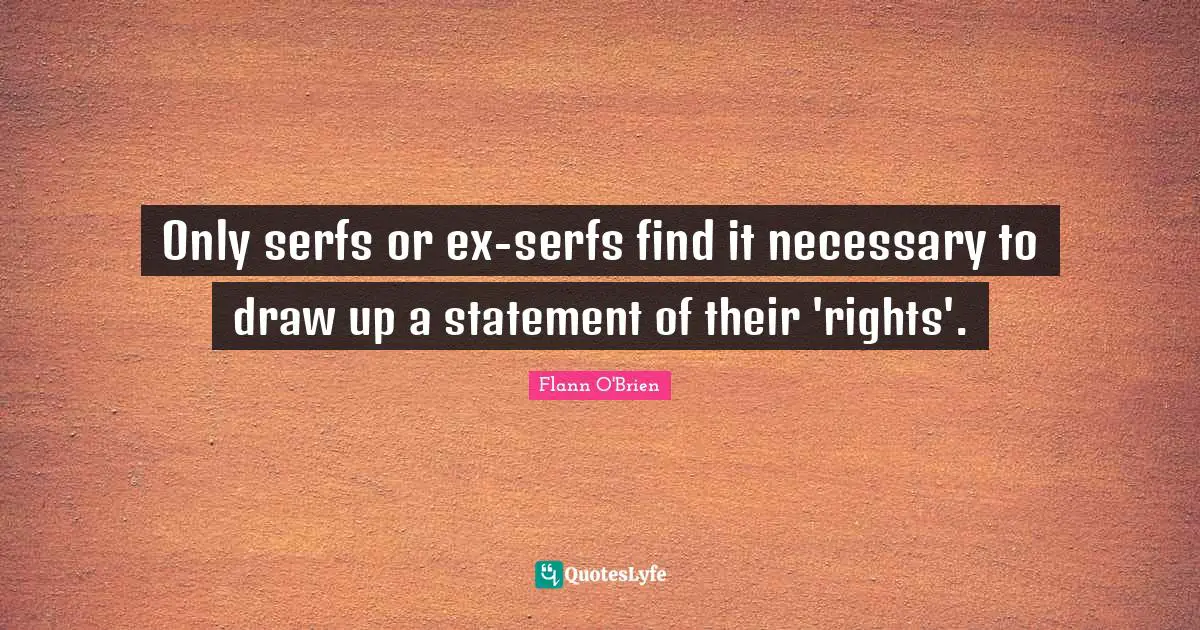Only serfs or ex-serfs find it necessary to draw up a statement of their 'rights'.