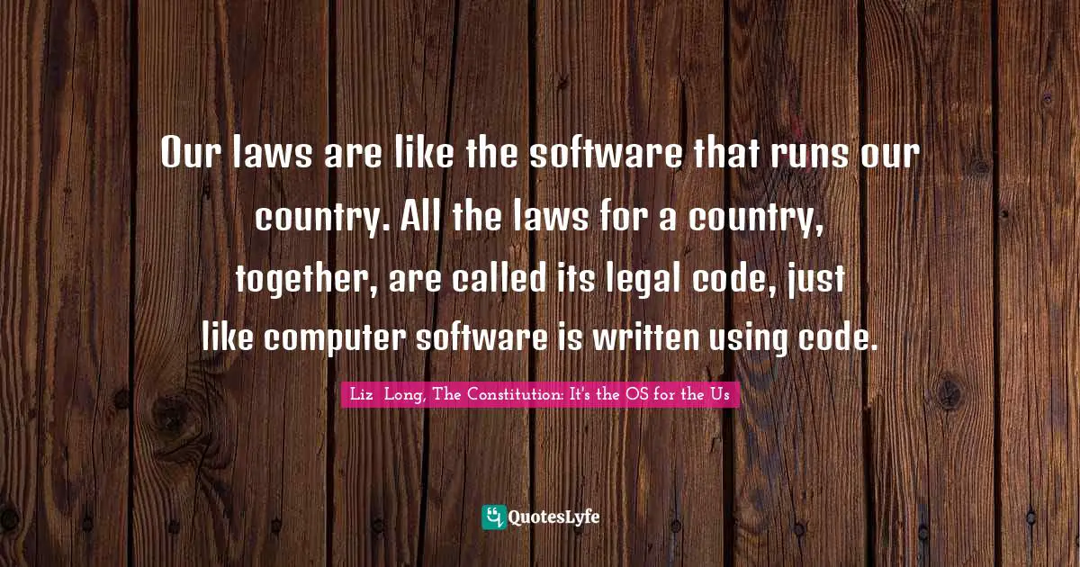 Our laws are like the software that runs our country. All the laws for a country, together, are called its legal code, just like computer software is written using code.