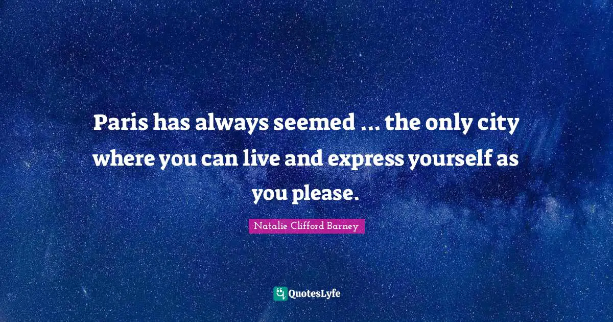 Paris has always seemed ... the only city where you can live and express yourself as you please.