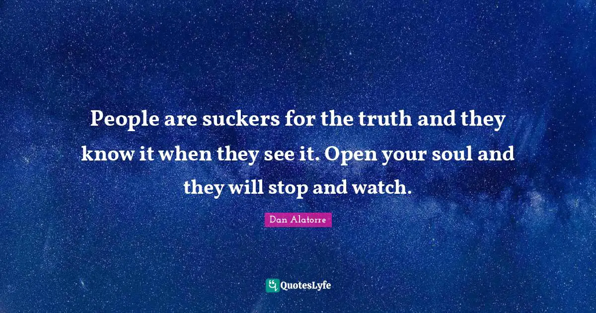 People are suckers for the truth and they know it when they see it. Open your soul and they will stop and watch.