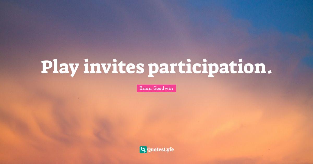 Play invites participation.