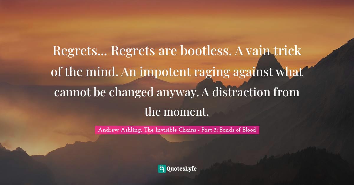 Regrets... Regrets are bootless. A vain trick of the mind. An impotent... Quote by Andrew