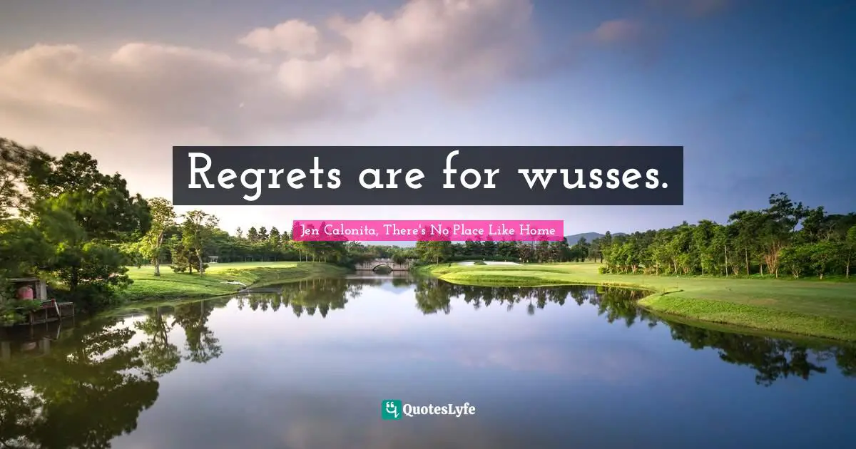 Regrets are for wusses.