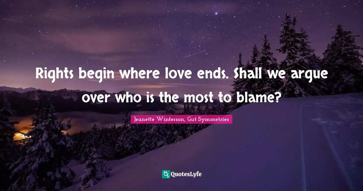 Rights begin where love ends. Shall we argue over who is the most to blame?
