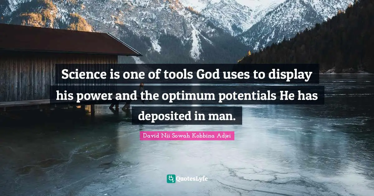 Science is one of tools God uses to display his power and the optimum potentials He has deposited in man.