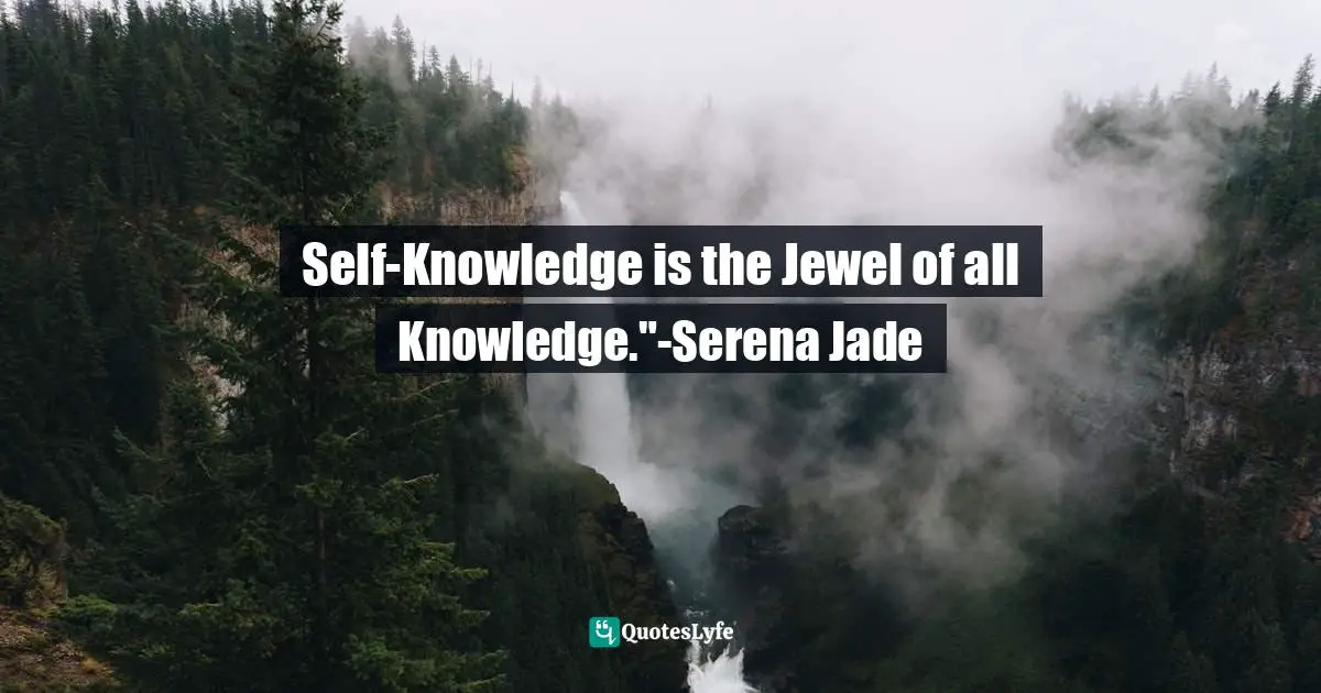 Self-Knowledge is the Jewel of all Knowledge."-Serena Jade