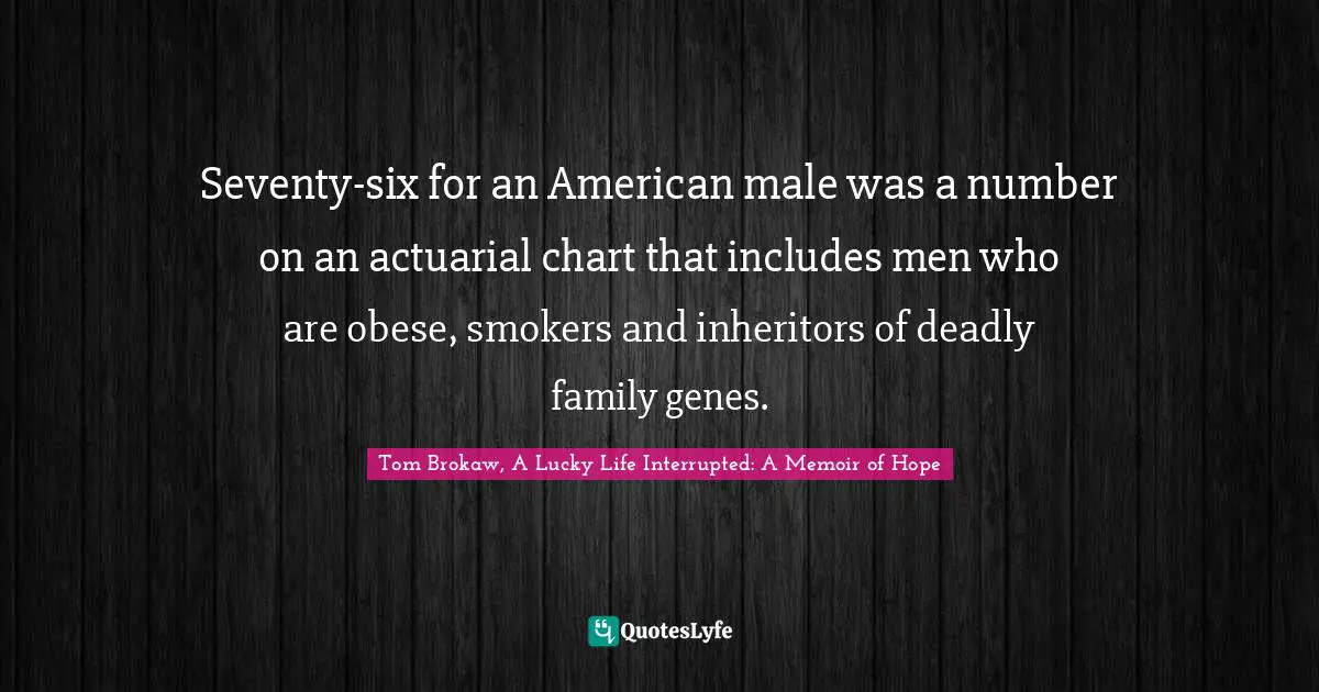 Seventy-six for an American male was a number on an actuarial chart that includes men who are obese, smokers and inheritors of deadly family genes.