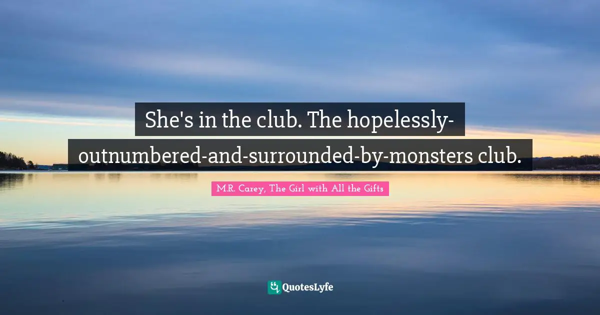 She's in the club. The hopelessly-outnumbered-and-surrounded-by-monsters club.