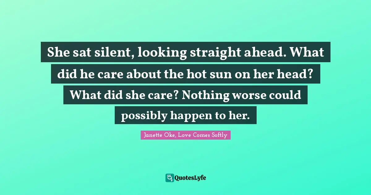 She sat silent, looking straight ahead. What did he care about the hot sun on her head? What did she care? Nothing worse could possibly happen to her.