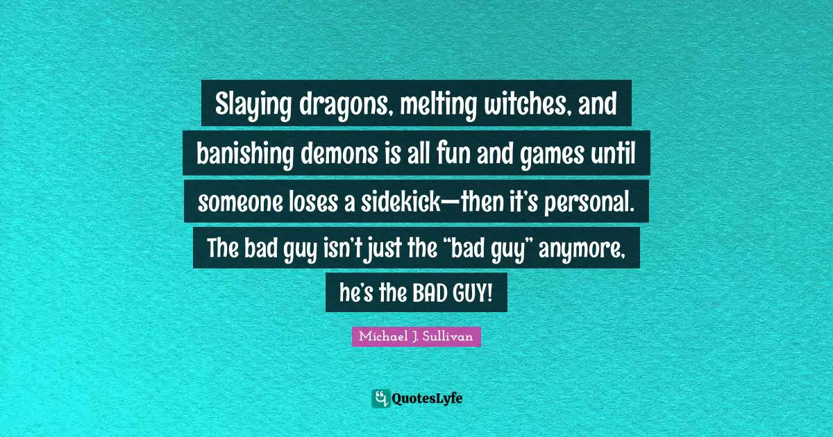 Slaying dragons, melting witches, and banishing demons is all fun and games until someone loses a sidekick—then it’s personal. The bad guy isn’t just the “bad guy” anymore, he’s the BAD GUY!