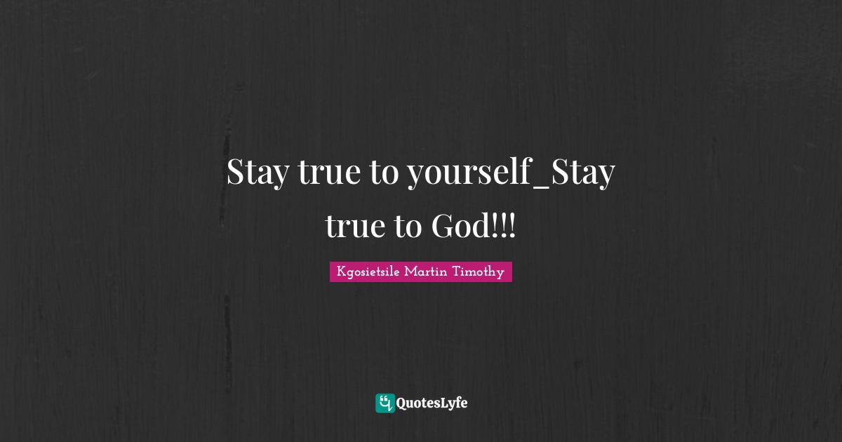Stay true to yourself_Stay true to God!!!