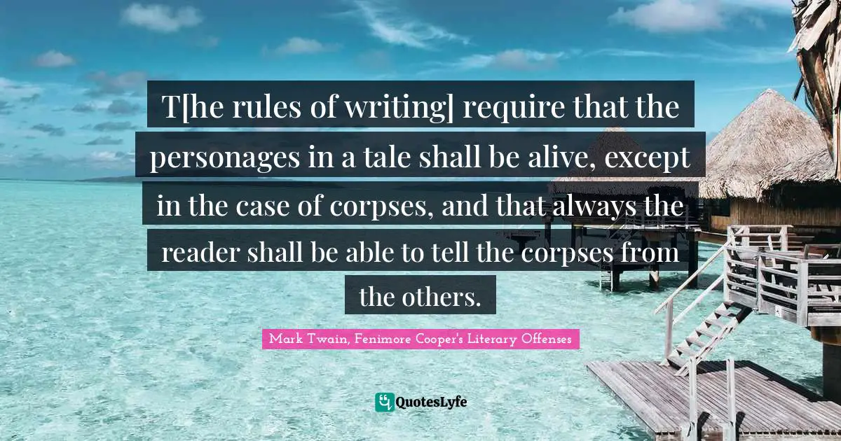 T[he rules of writing] require that the personages in a tale shall be alive, except in the case of corpses, and that always the reader shall be able to tell the corpses from the others.