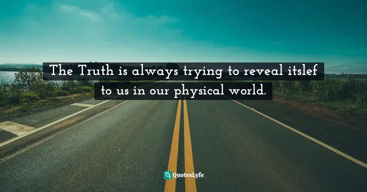 Horsemen Quotes: "The Truth is always trying to reveal itslef to us in our physical world."