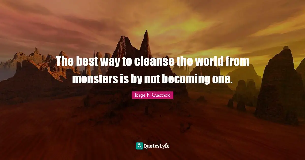 The best way to cleanse the world from monsters is by not becoming one.