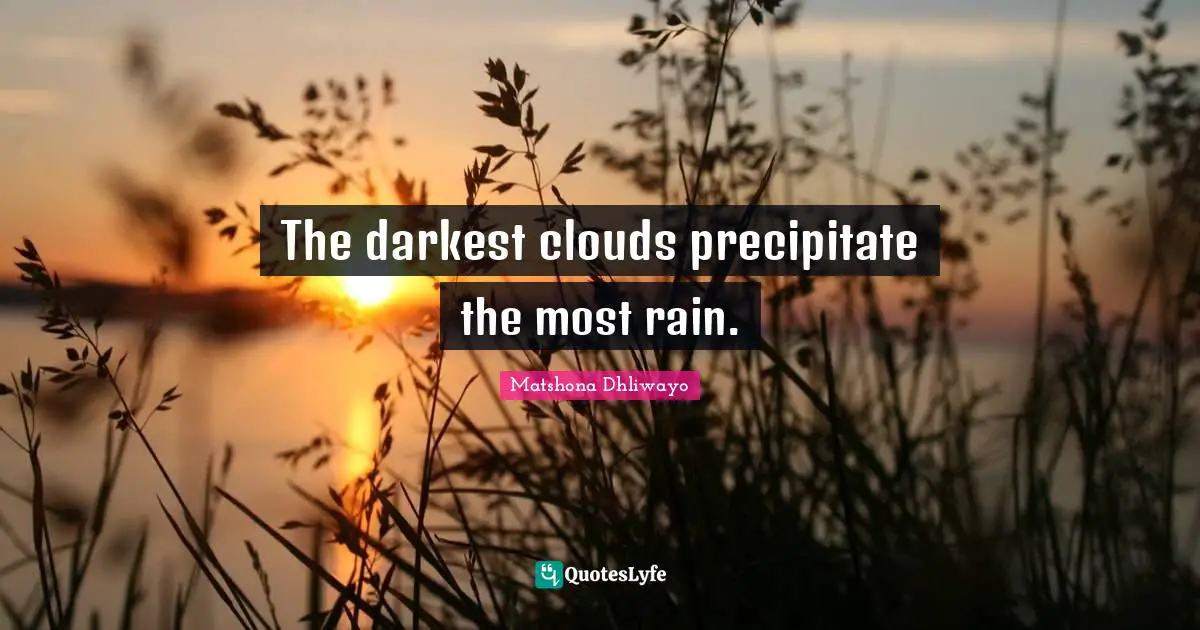 The darkest clouds precipitate the most rain.