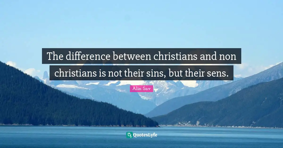 The difference between christians and non christians is not their sins, but their sens.