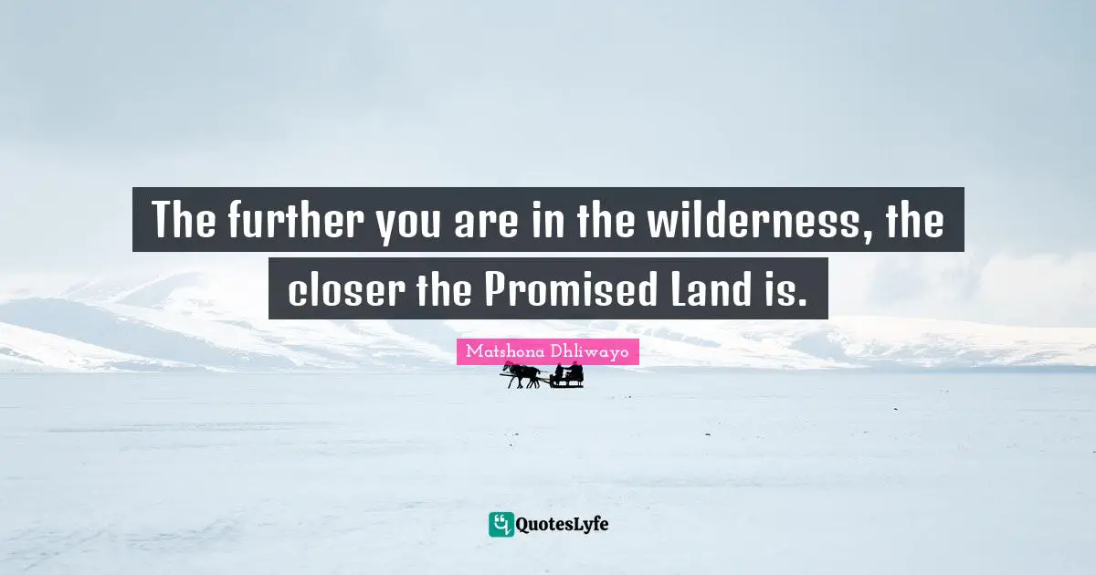 The further you are in the wilderness, the closer the Promised Land is.
