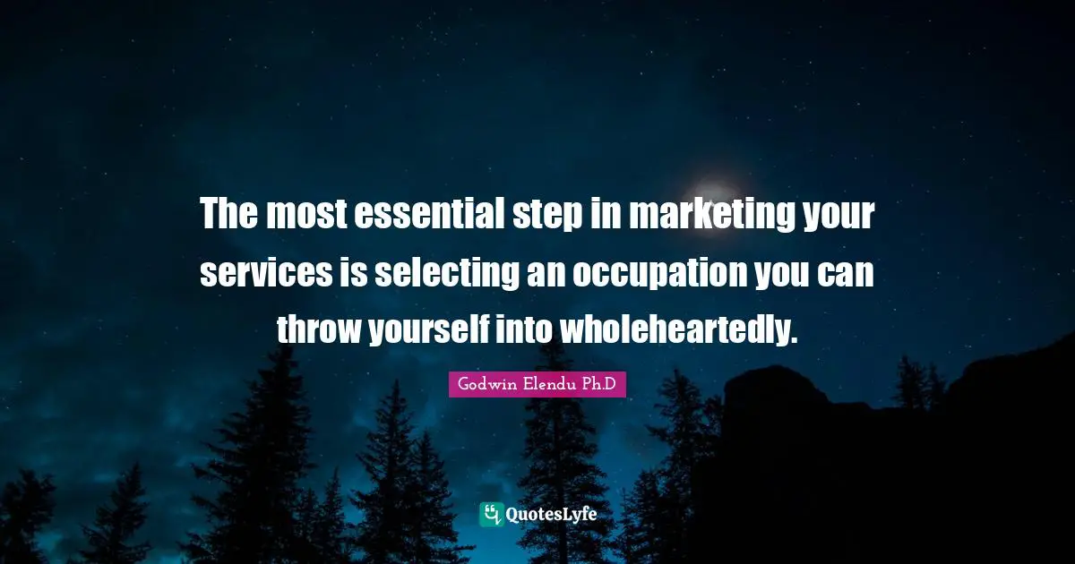 The most essential step in marketing your services is selecting an occupation you can throw yourself into wholeheartedly.