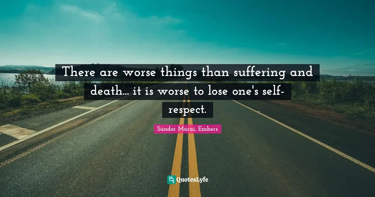 Sándor Márai Quotes: "There are worse things than suffering and death... it is worse to lose one's self-respect."