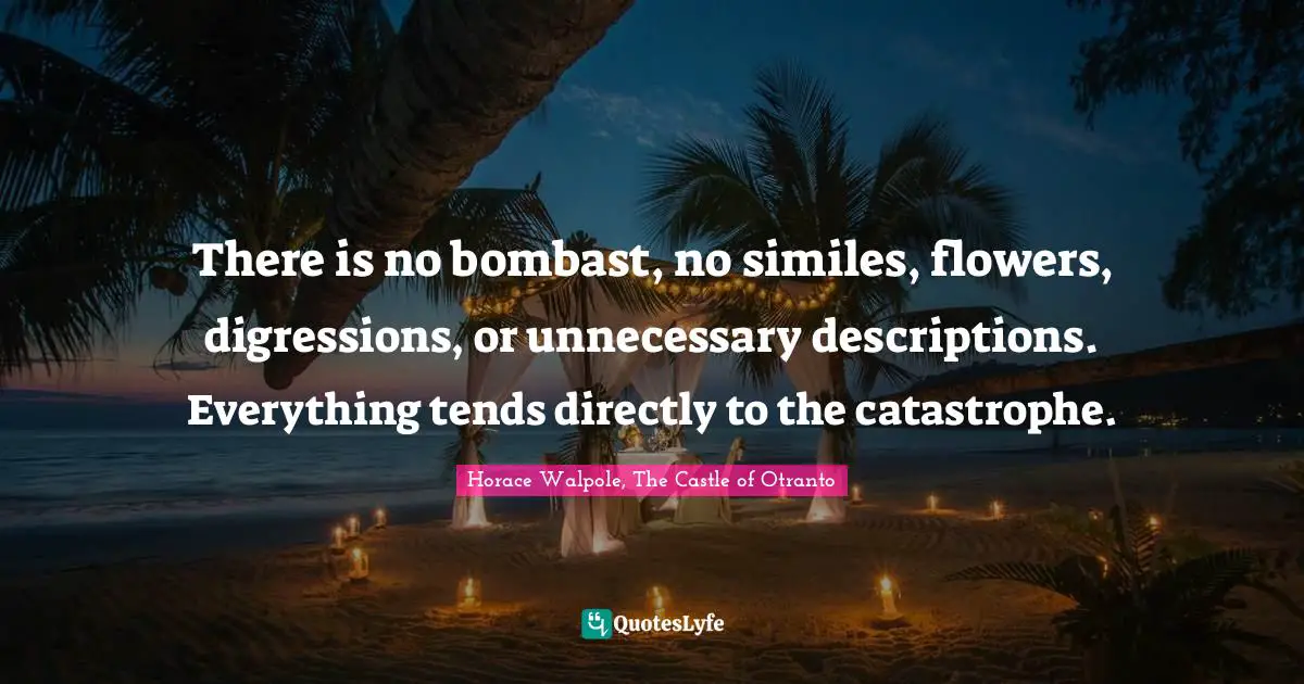 There is no bombast, no similes, flowers, digressions, or unnecessary descriptions. Everything tends directly to the catastrophe.