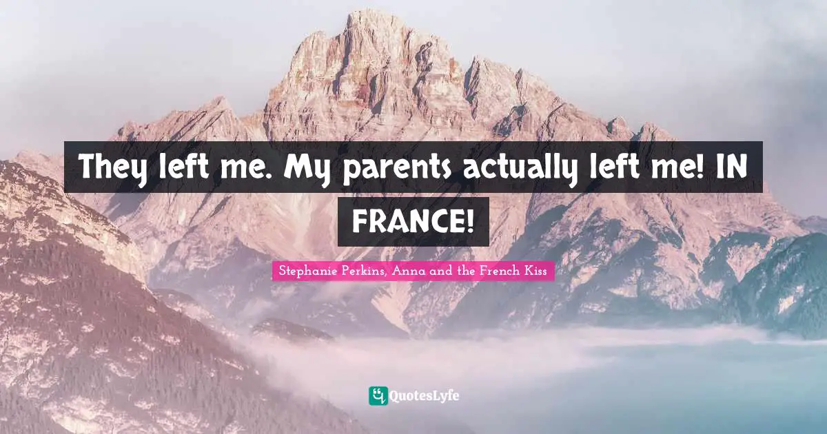 Stephanie Perkins Quotes: "They left me. My parents actually left me! IN FRANCE!"