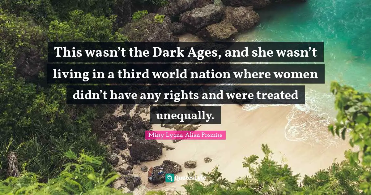 This wasn’t the Dark Ages, and she wasn’t living in a third world nation where women didn’t have any rights and were treated unequally.