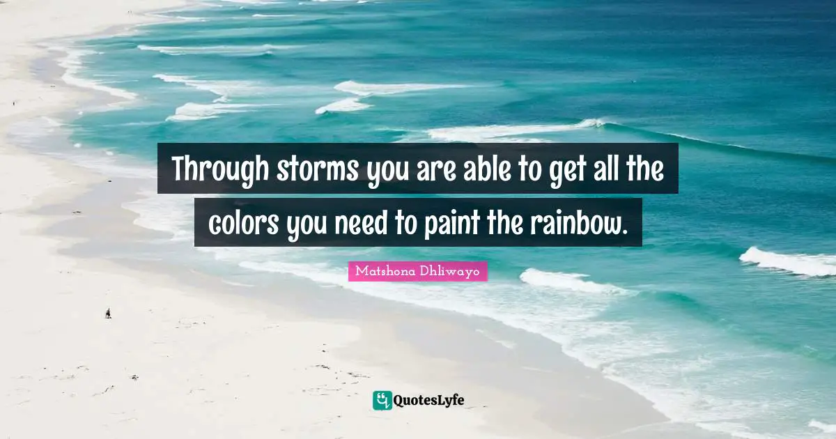 Through storms you are able to get all the colors you need to paint the rainbow.