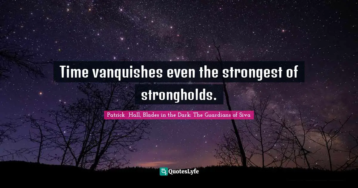 Time vanquishes even the strongest of strongholds.