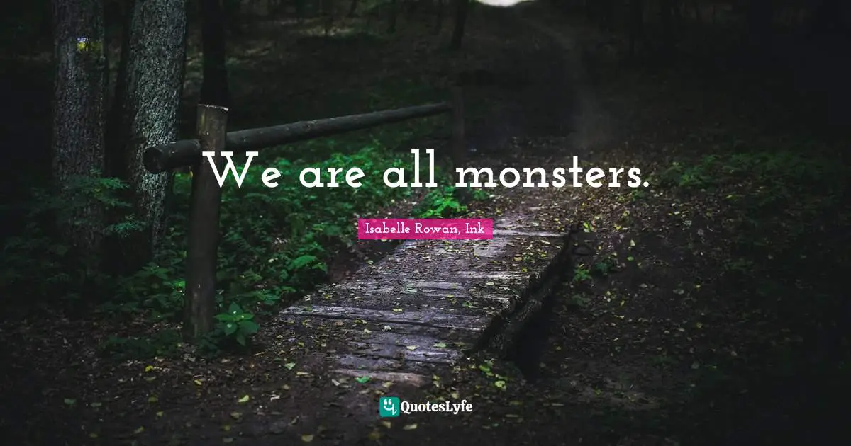We are all monsters.