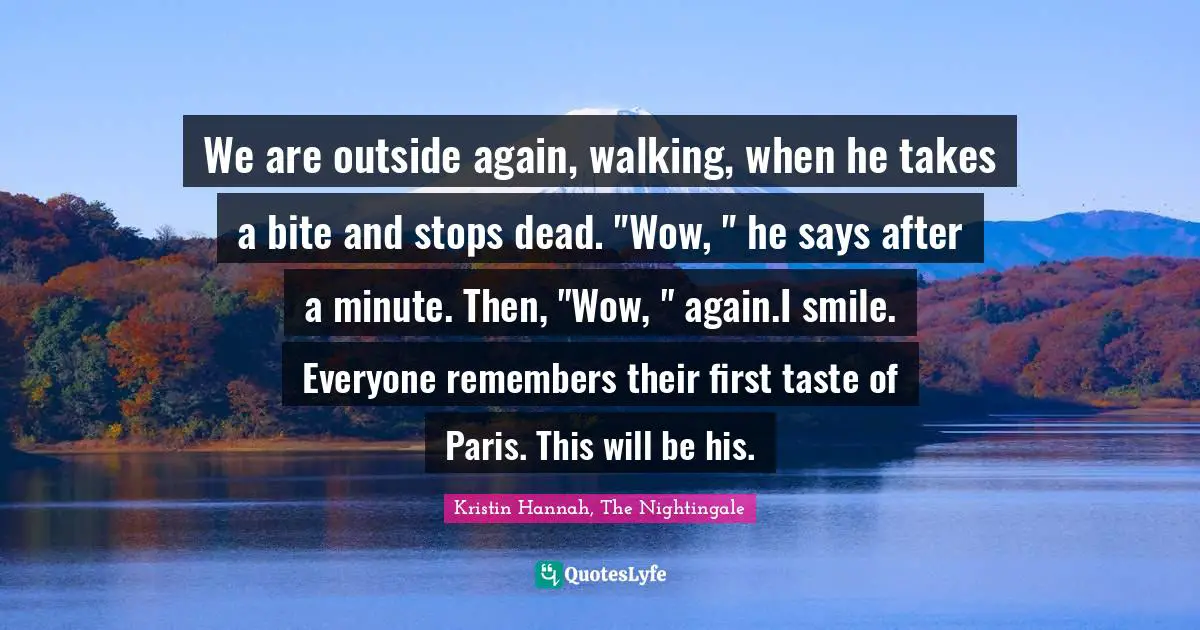 We are outside again, walking, when he takes a bite and stops dead. "Wow, " he says after a minute. Then, "Wow, " again.I smile. Everyone remembers their first taste of Paris. This will be his.