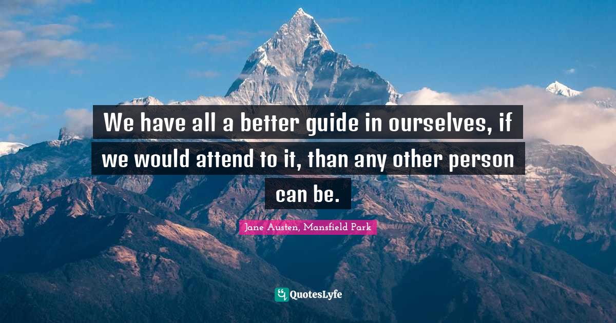We have all a better guide in ourselves, if we would attend to it, than any other person can be.
