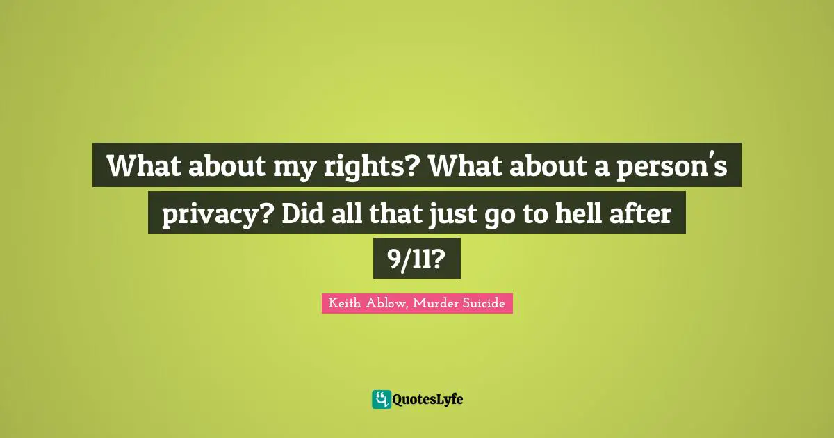 What about my rights? What about a person's privacy? Did all that just go to hell after 9/11?