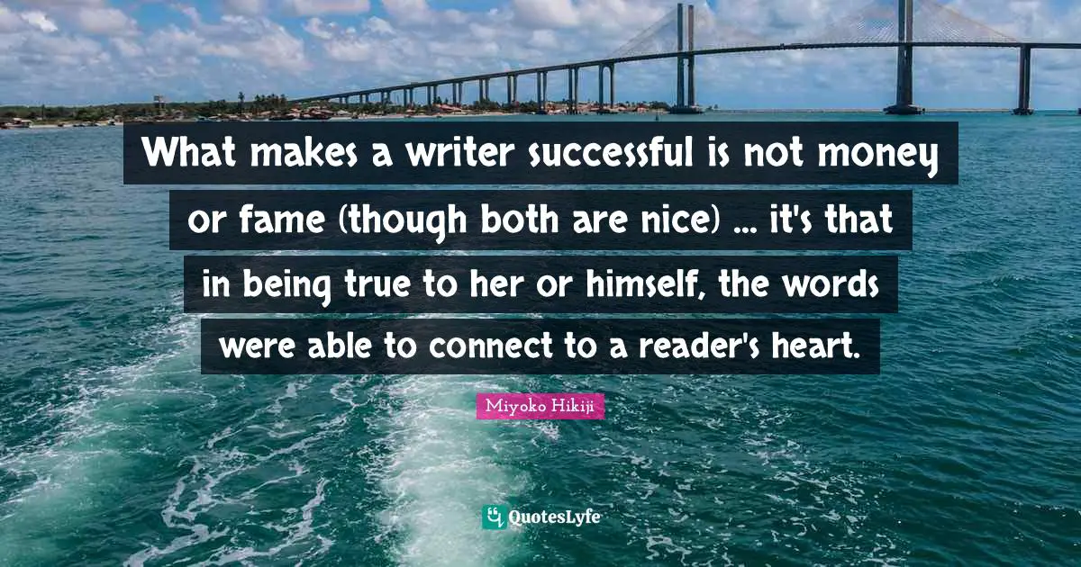 What makes a writer successful is not money or fame (though both are nice) ... it's that in being true to her or himself, the words were able to connect to a reader's heart.