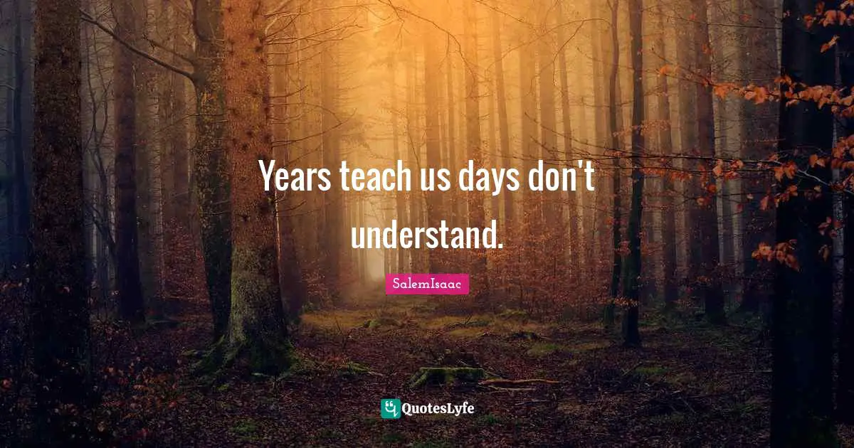 SalemIsaac Quotes: "Years teach us days don't understand."