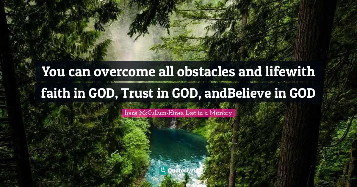 You can overcome all obstacles and lifewith faith in GOD, Trust in GOD, andBelieve in GOD