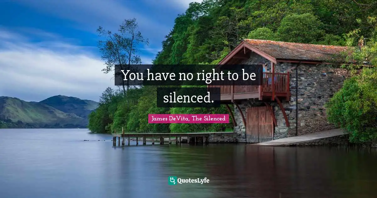 You have no right to be silenced.