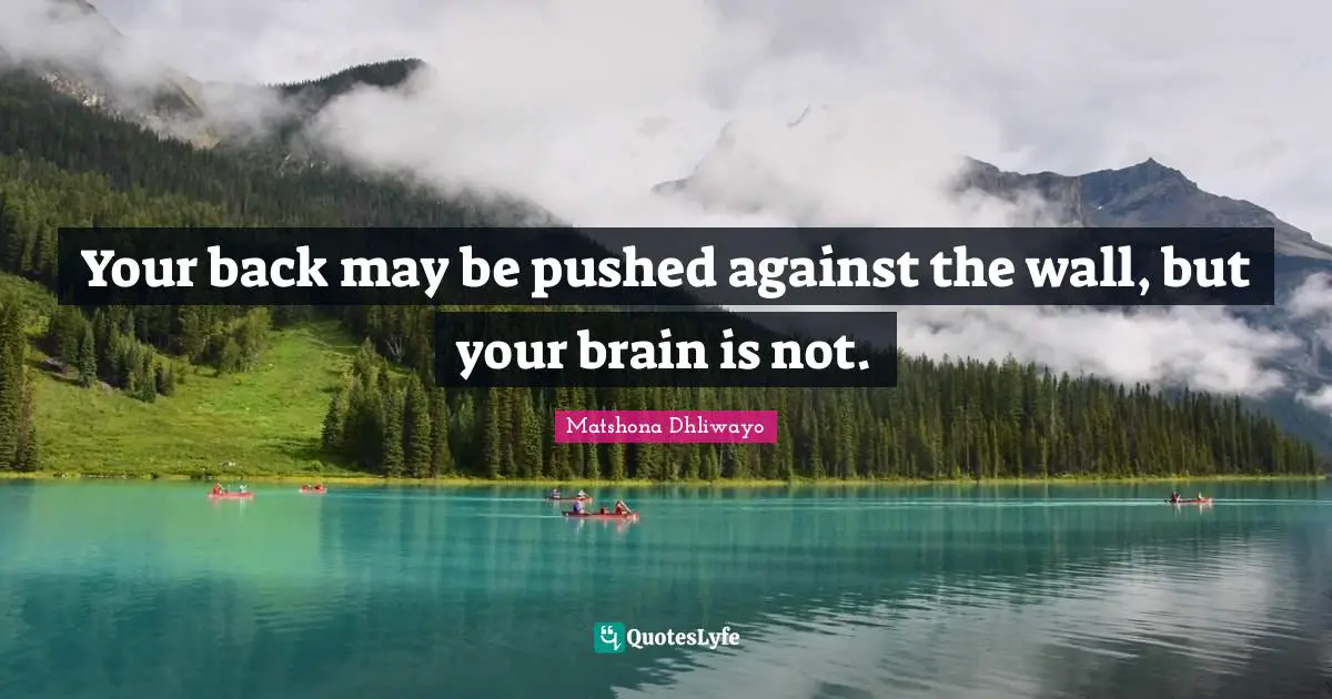 Your back may be pushed against the wall, but your brain is not.