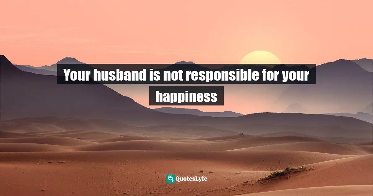 Your husband is not responsible for your happiness