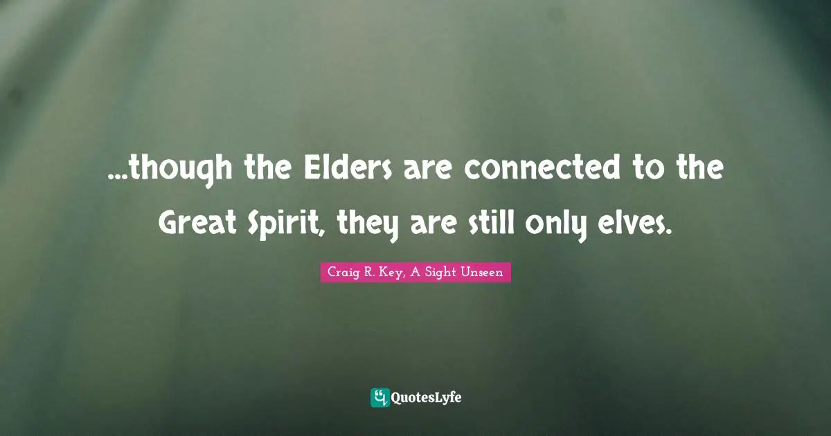 ...though the Elders are connected to the Great Spirit, they are still only elves.