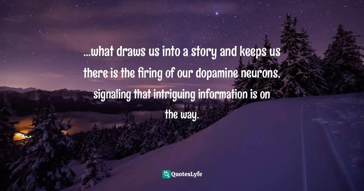 ...what draws us into a story and keeps us there is the firing of our dopamine neurons, signaling that intriguing information is on the way.