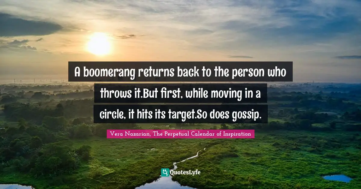 A boomerang returns back to the person who throws it.But first, while moving in a circle, it hits its target.So does gossip.