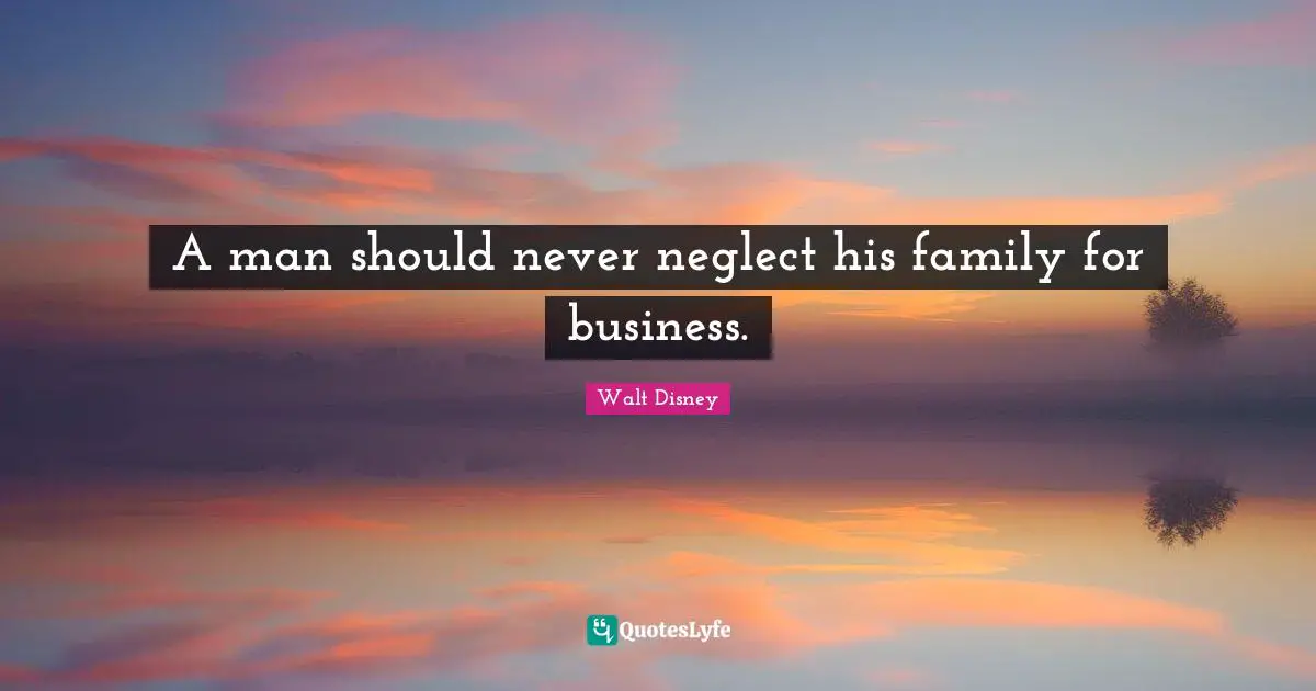 Family Quotes: "A man should never neglect his family for business."