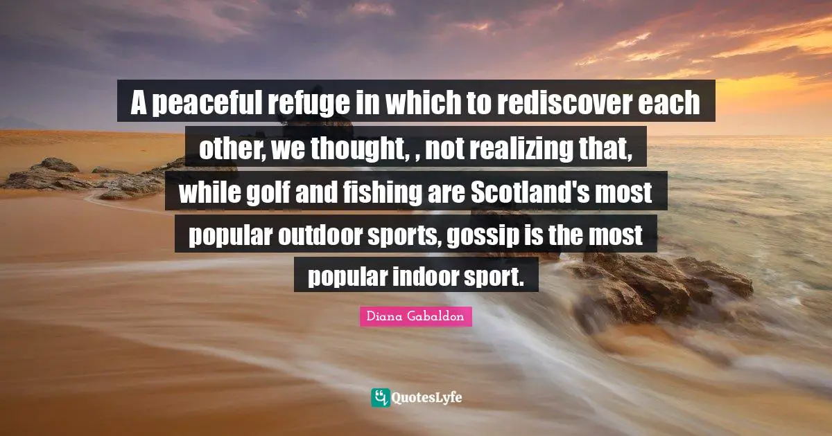 A peaceful refuge in which to rediscover each other, we thought, , not realizing that, while golf and fishing are Scotland's most popular outdoor sports, gossip is the most popular indoor sport.